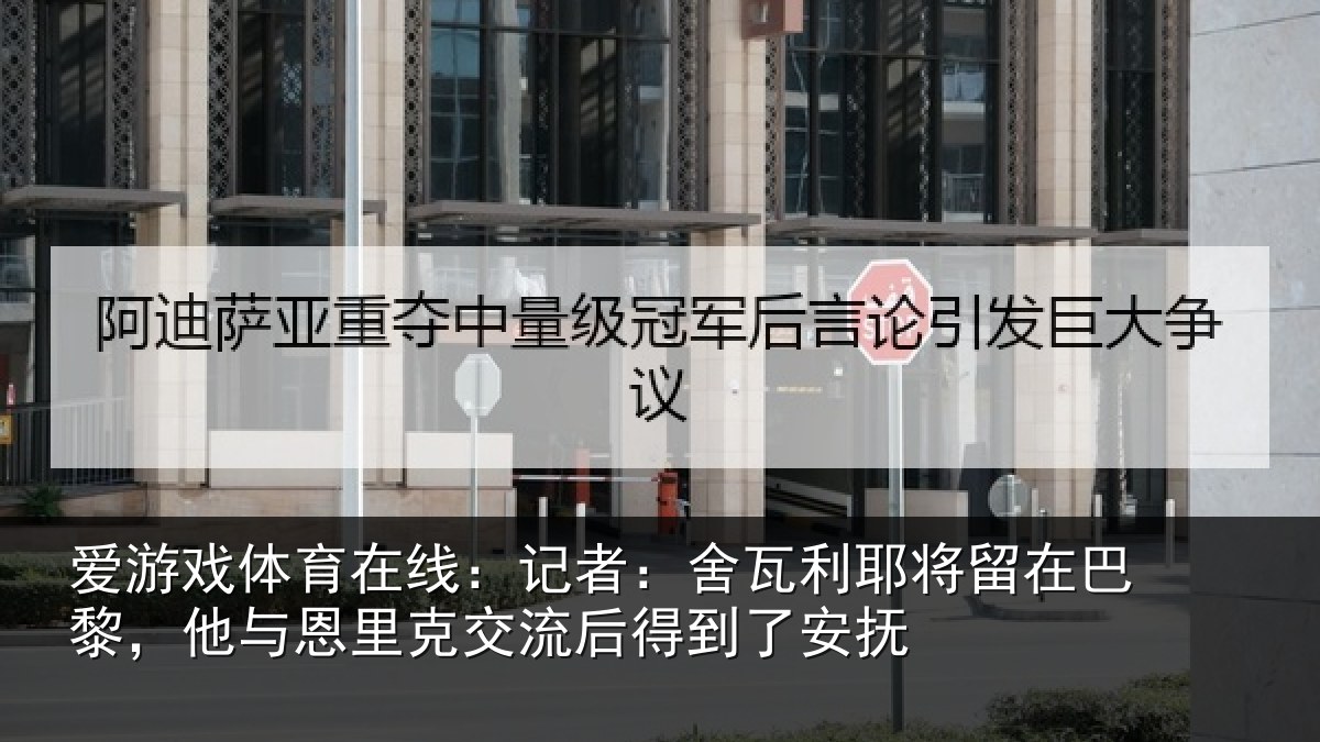 爱游戏体育在线:记者:舍瓦相关情况与恩相关情况安抚