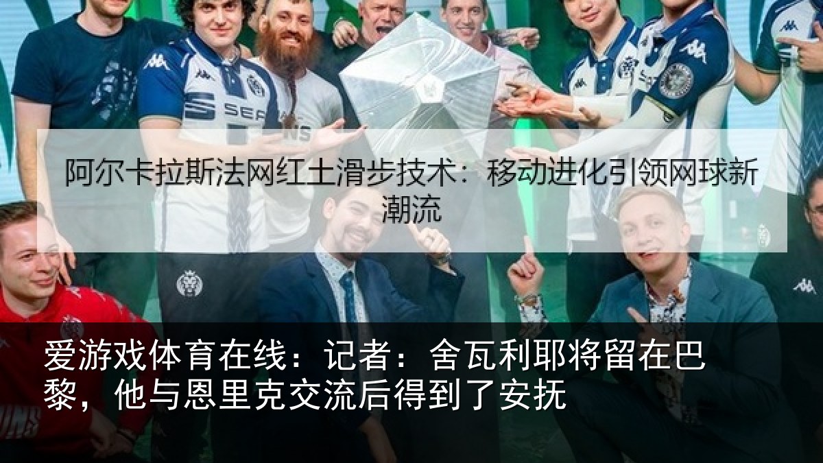 爱游戏体育在线:记者:舍瓦利耶将留在巴黎,他与恩里克交流后得到了安抚